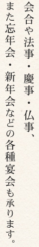 会合や法事・慶事・仏事、また忘年会・新年会などの各種宴会も承ります。