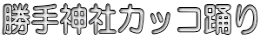 勝手神社カッコ踊り