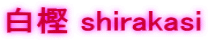 ~ shirakasi