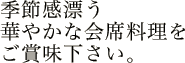 季節感漂う華やかな会席料理をご賞味下さい。