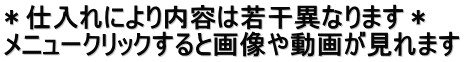 ＊仕入れにより内容は若干異なります＊ メニュークリックすると画像や動画が見れます